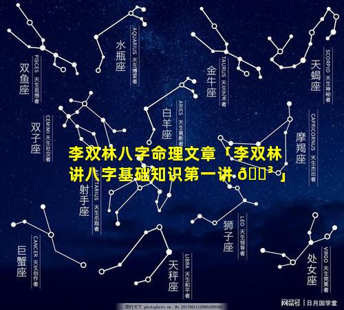 李双林八字命理文章「李双林讲八字基础知识第一讲 🌳 」